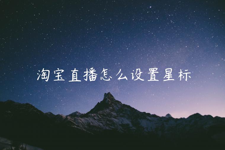 淘寶直播怎么設(shè)置星標